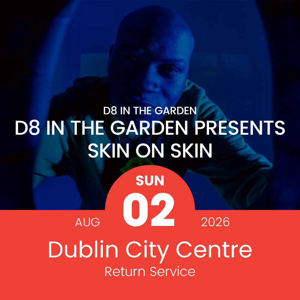 Return Bus - From Dublin City to Skin On Skin at D8 in the Garden - 2nd Aug