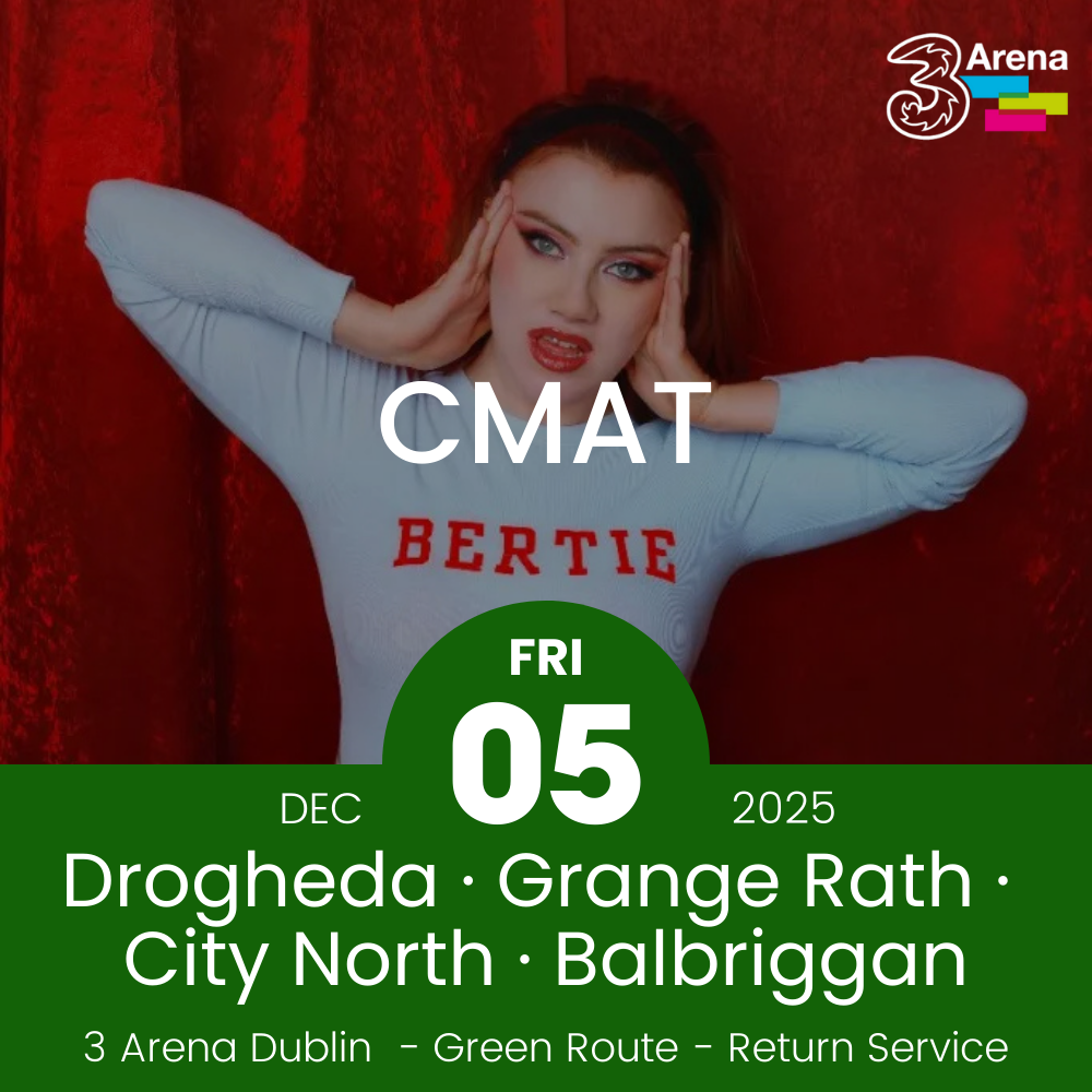 3Arena Return Bus - Drogheda, Grange Rath, City North & Balbriggan to CMAT at The 3Arena - 05th Dec