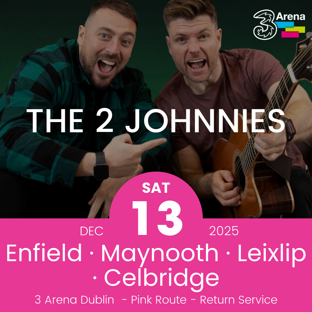3Arena Return Bus - Enfield, Maynooth, Leixlip & Celbridge to The 2 Johnnies at The 3Arena - 13th Dec