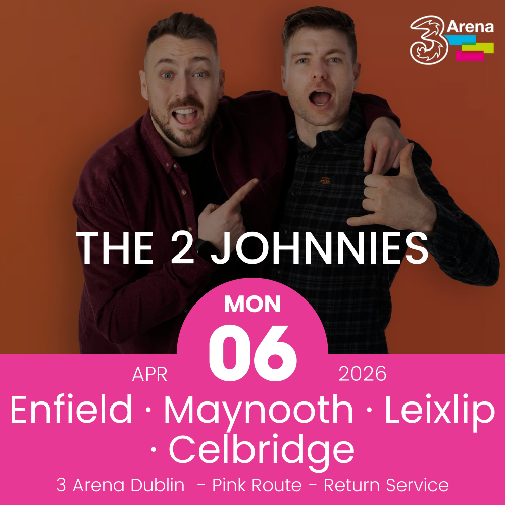 3Arena Return Bus - Enfield, Maynooth, Leixlip & Celbridge to The 2 Johnnies at The 3Arena - 06th April