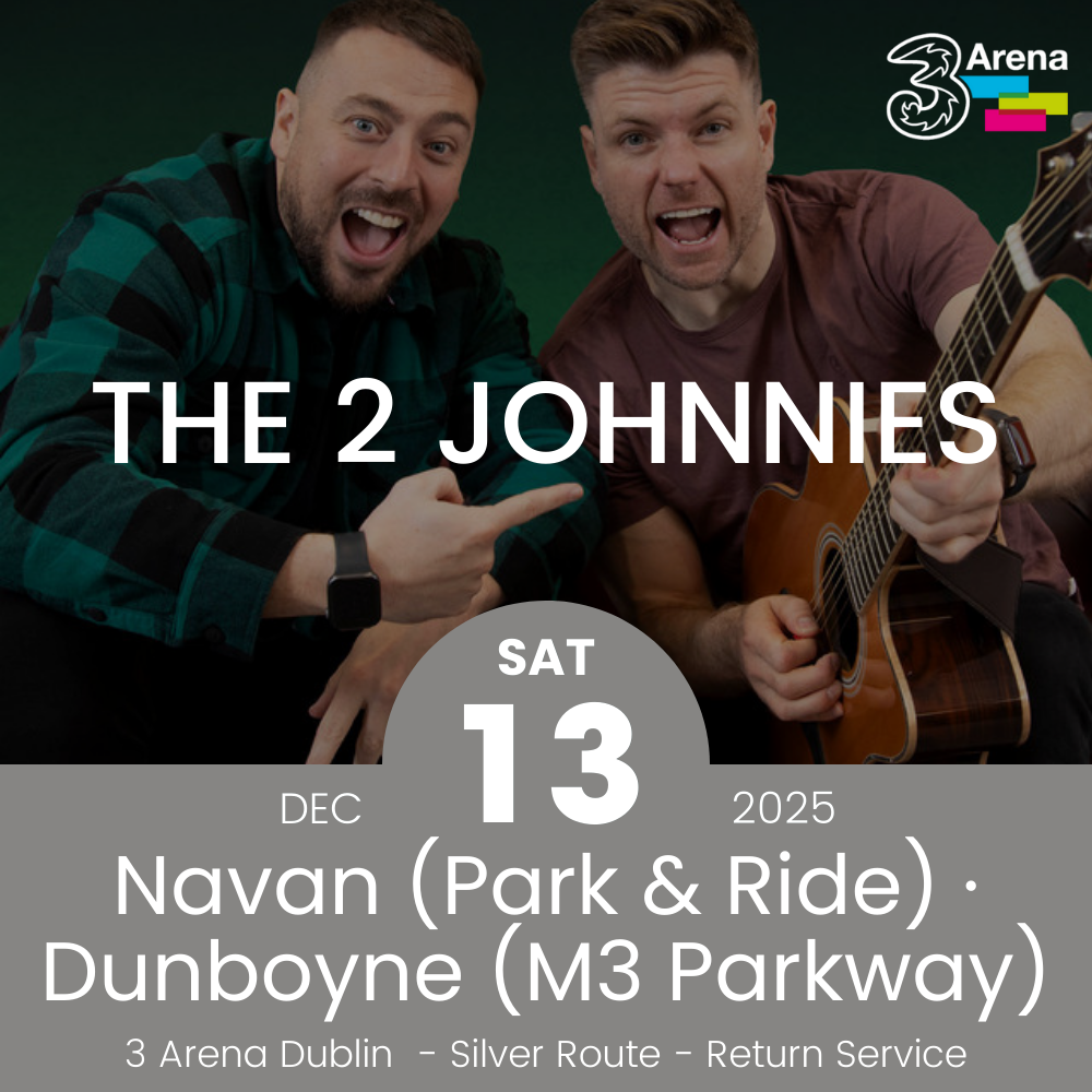 3Arena Return Bus - From Navan & Dunboyne to The 2 Johnnies at The 3Arena - 13th Dec